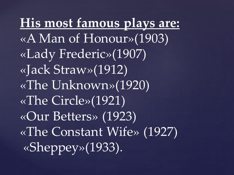 His most famous plays are: «A Man of Honour»(1903) «Lady Frederic»(1907) «Jack Straw»(1912) «The